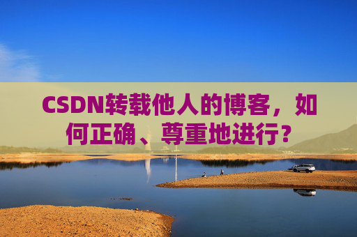 CSDN转载他人的博客，如何正确、尊重地进行？