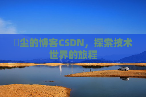 玦尘的博客CSDN，探索技术世界的旅程
