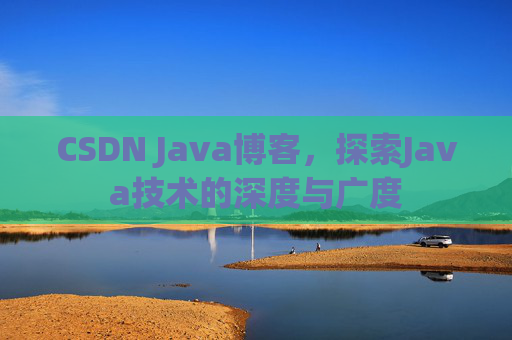 CSDN Java博客，探索Java技术的深度与广度