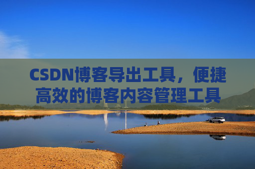CSDN博客导出工具，便捷高效的博客内容管理工具